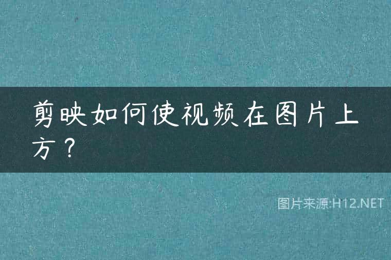 剪映如何使视频在图片上方？