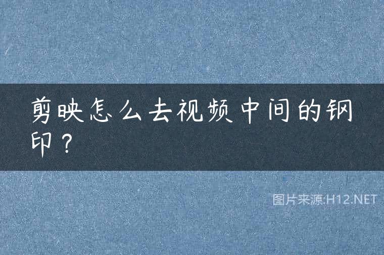 剪映怎么去视频中间的钢印？