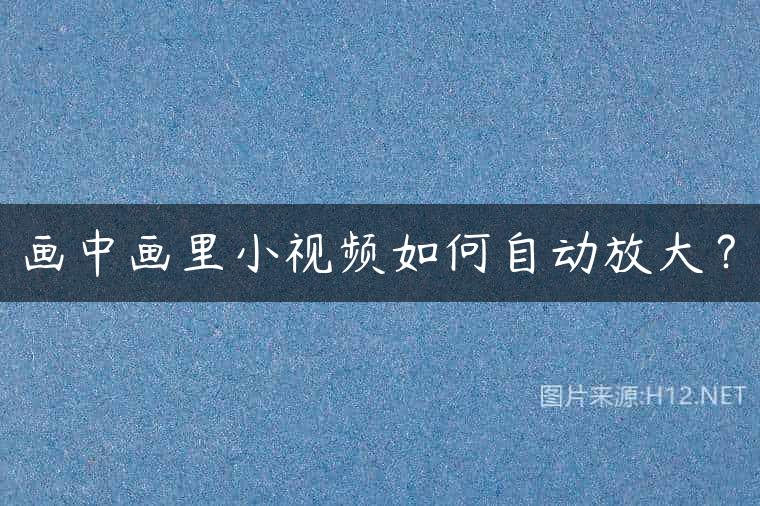 画中画里小视频如何自动放大？
