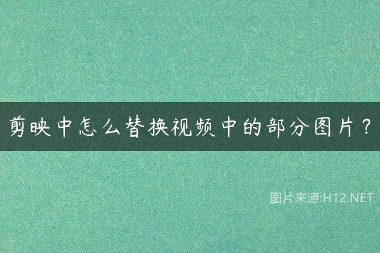 剪映中怎么替换视频中的部分图片？