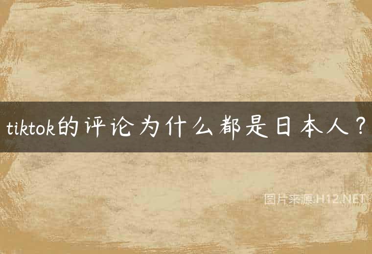 tiktok的评论为什么都是日本人？