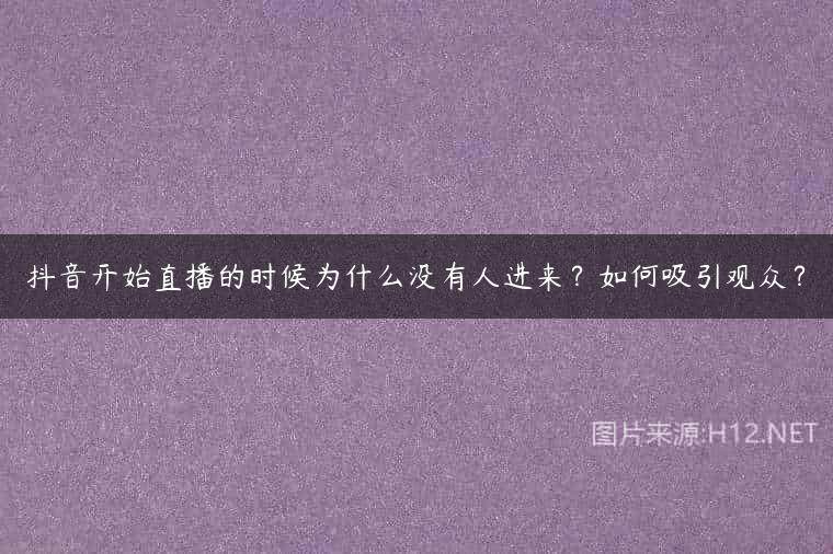 抖音开始直播的时候为什么没有人进来？如何吸引观众？