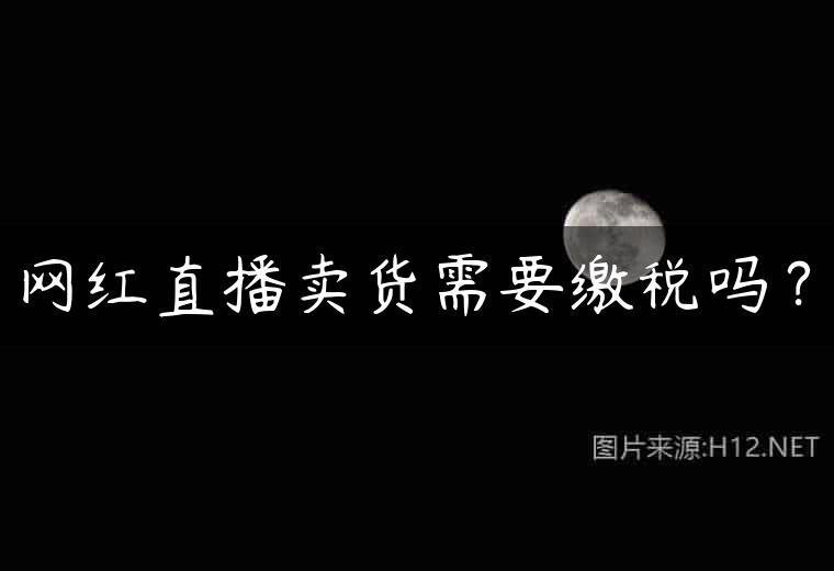 网红直播卖货需要缴税吗？