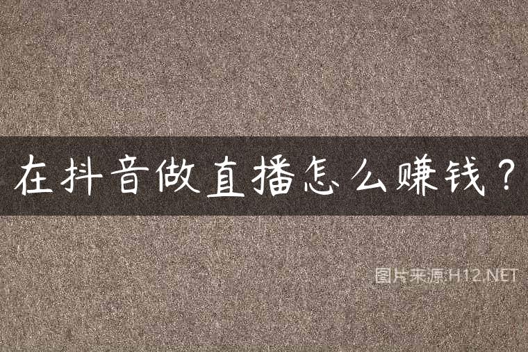 在抖音做直播怎么赚钱？