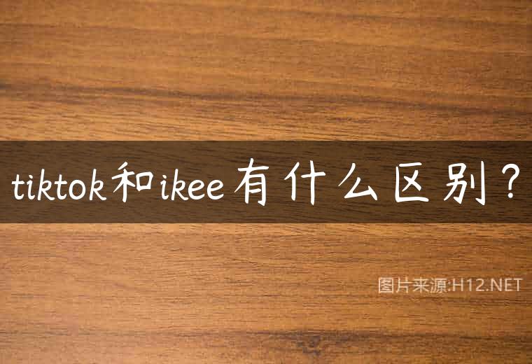 tiktok和ikee有什么区别？