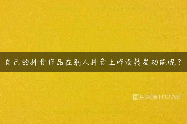 自己的抖音作品在别人抖音上咋没转发功能呢？
