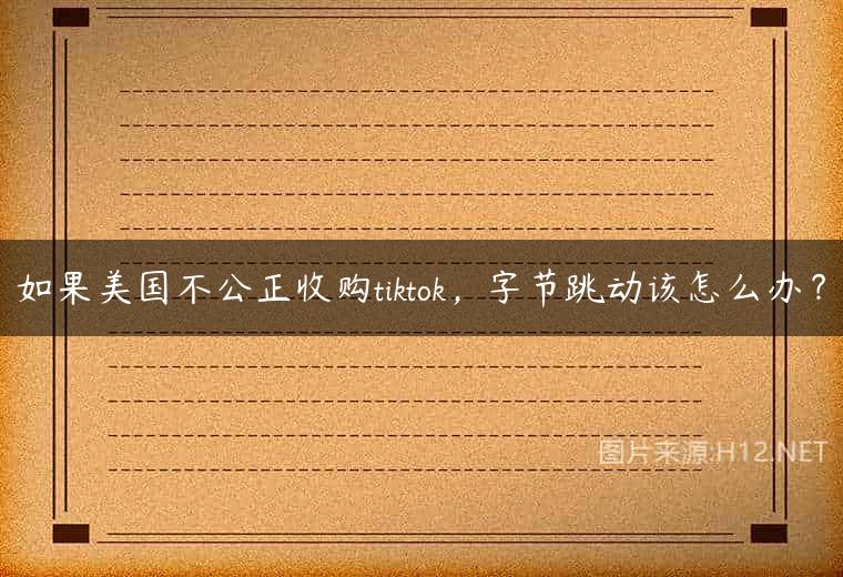 如果美国不公正收购tiktok，字节跳动该怎么办？