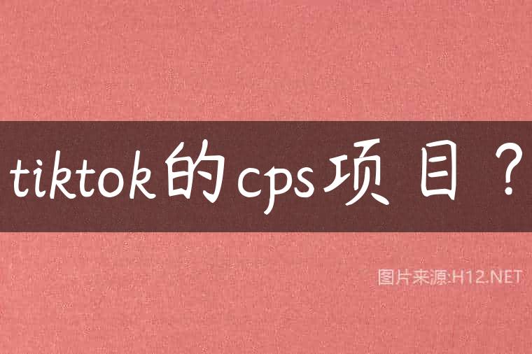 tiktok的cps项目？