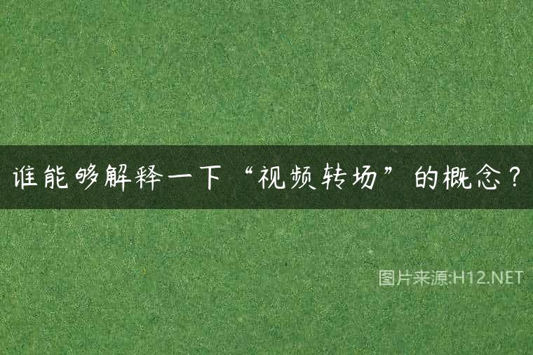 谁能够解释一下“视频转场”的概念？
