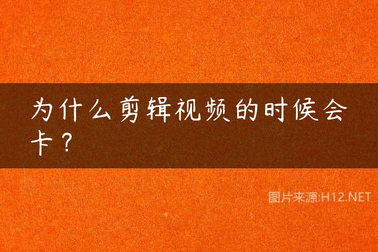 为什么剪辑视频的时候会卡？