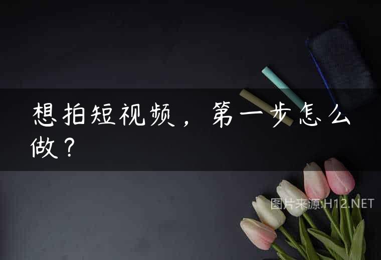 想拍短视频，第一步怎么做？