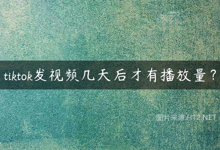 tiktok发视频几天后才有播放量？