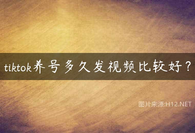 tiktok养号多久发视频比较好？
