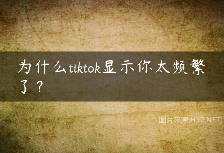 为什么tiktok显示你太频繁了？