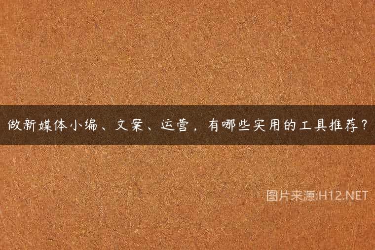 做新媒体小编、文案、运营，有哪些实用的工具推荐？