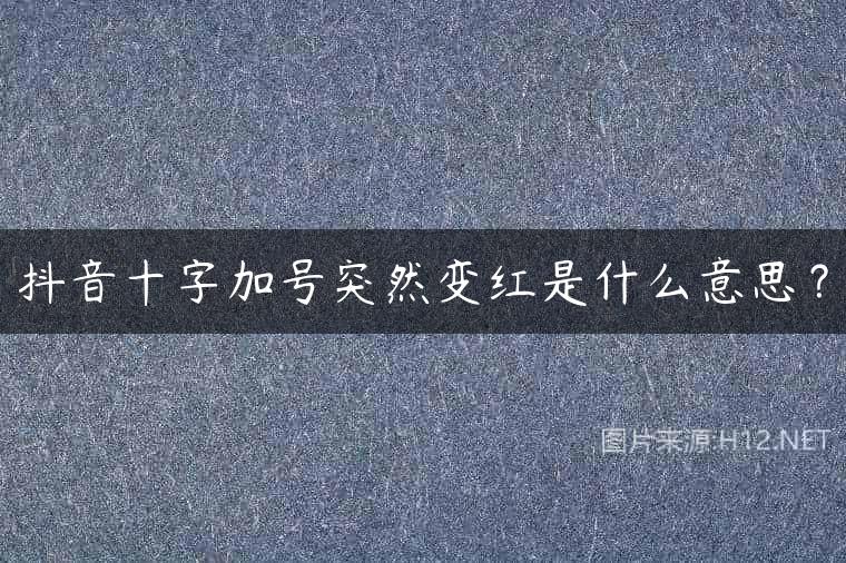 抖音十字加号突然变红是什么意思？