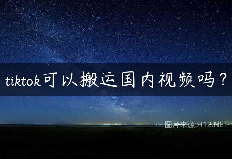 tiktok可以搬运国内视频吗？