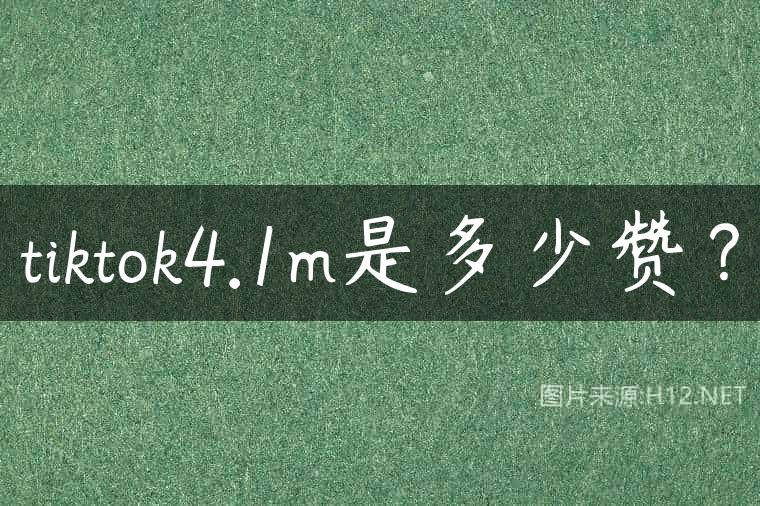 tiktok4.1m是多少赞？