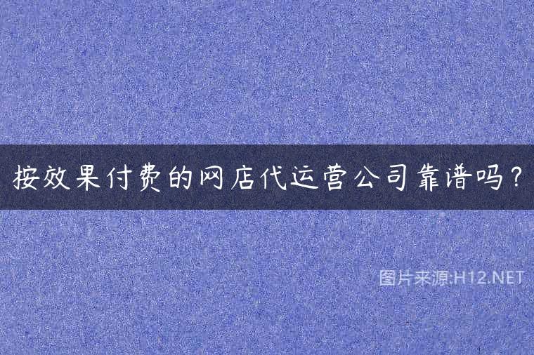 按效果付费的网店代运营公司靠谱吗？
