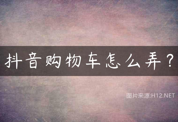 抖音购物车怎么弄？