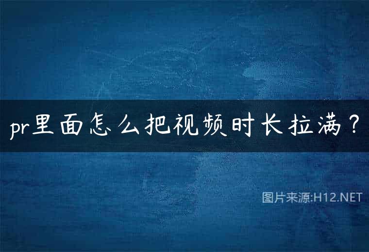 pr里面怎么把视频时长拉满？