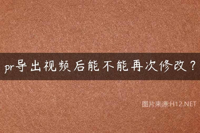 pr导出视频后能不能再次修改？
