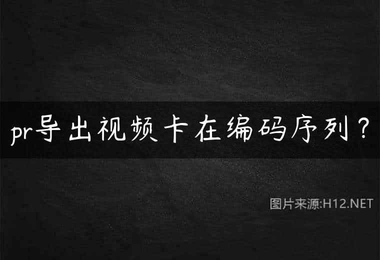 pr导出视频卡在编码序列？