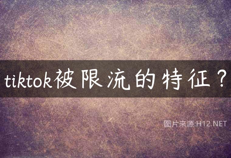 tiktok被限流的特征？