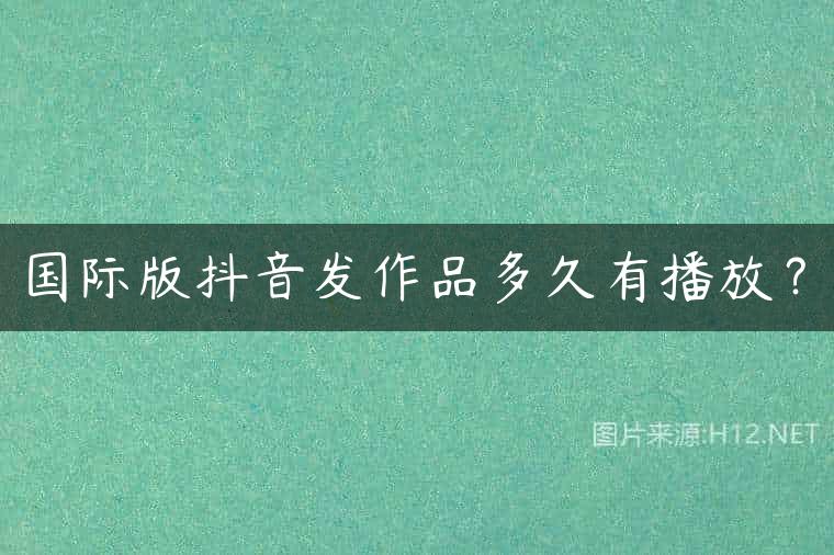 国际版抖音发作品多久有播放？