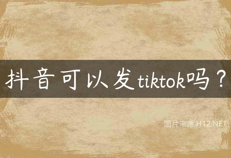 抖音可以发tiktok吗？