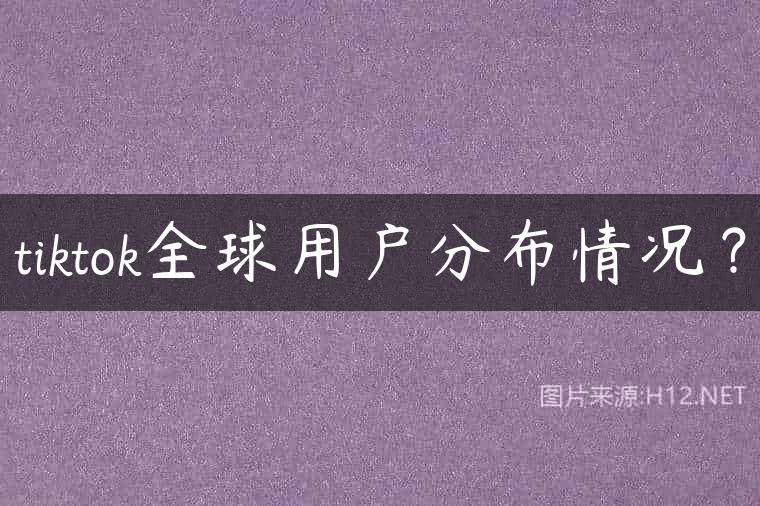 tiktok全球用户分布情况？