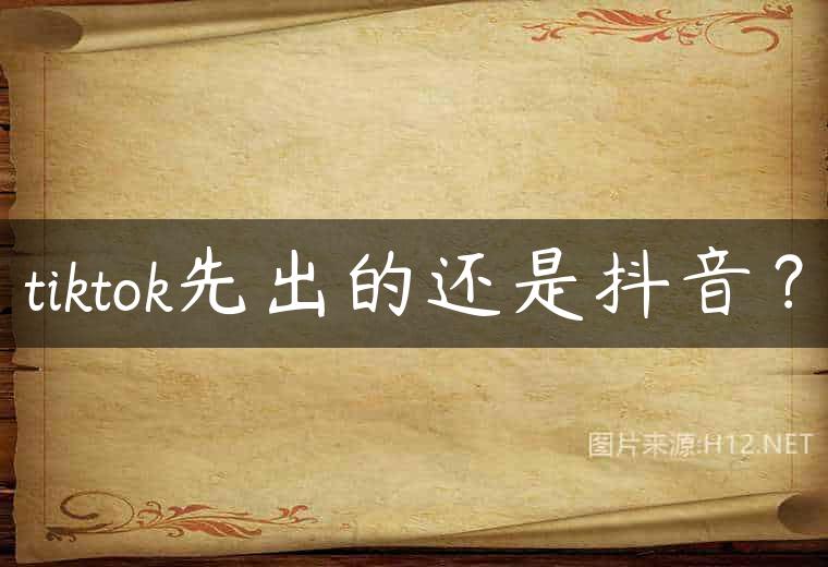 tiktok先出的还是抖音？