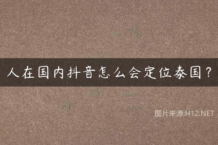 人在国内抖音怎么会定位泰国？