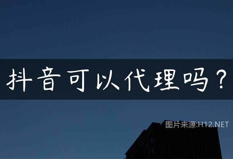 抖音可以代理吗？