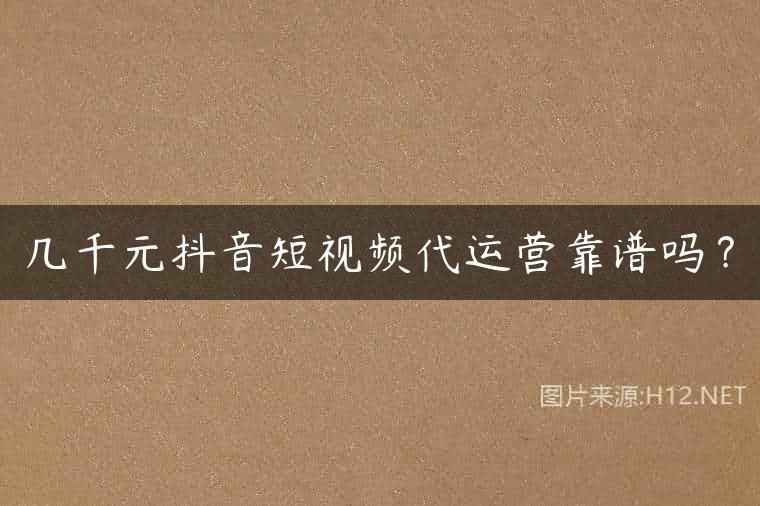 几千元抖音短视频代运营靠谱吗？