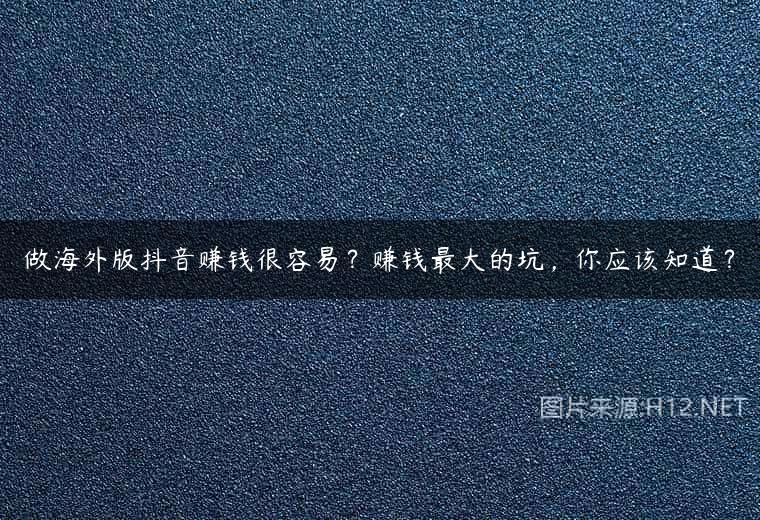 做海外版抖音赚钱很容易？赚钱最大的坑，你应该知道？