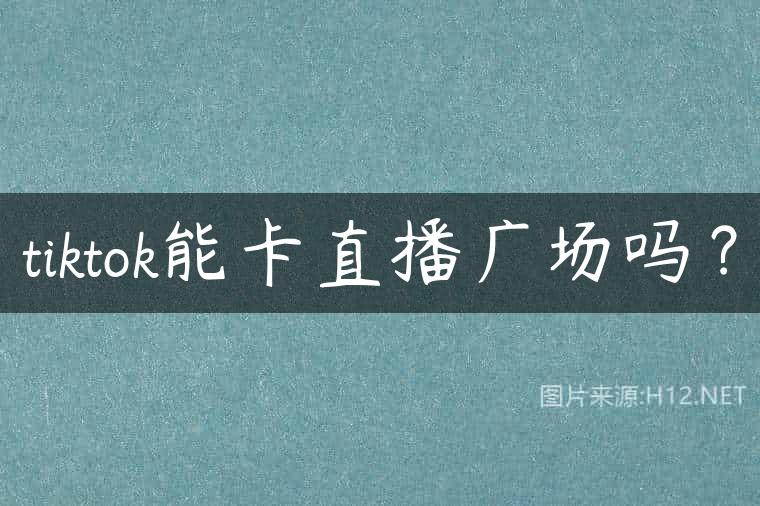 tiktok能卡直播广场吗？