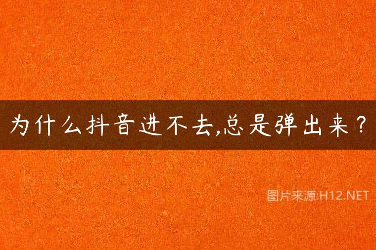 为什么抖音进不去,总是弹出来？
