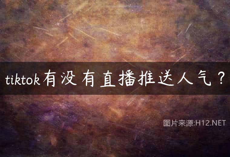 tiktok有没有直播推送人气？