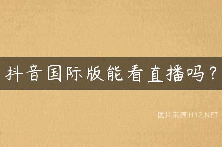 抖音国际版能看直播吗？
