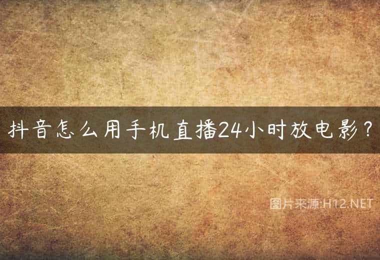 抖音怎么用手机直播24小时放电影？