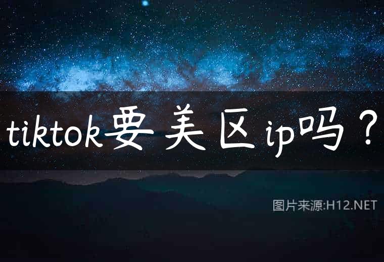 tiktok要美区ip吗？