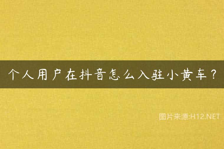 个人用户在抖音怎么入驻小黄车？
