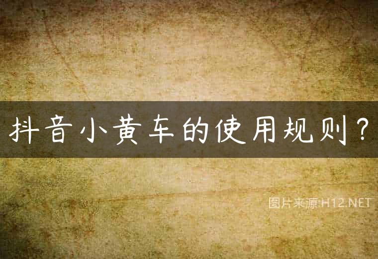 抖音小黄车的使用规则？