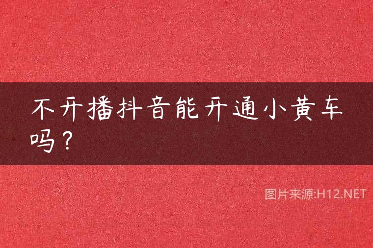 不开播抖音能开通小黄车吗？