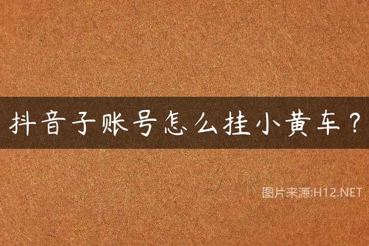 抖音子账号怎么挂小黄车？