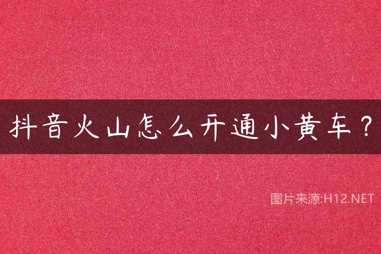 抖音火山怎么开通小黄车？
