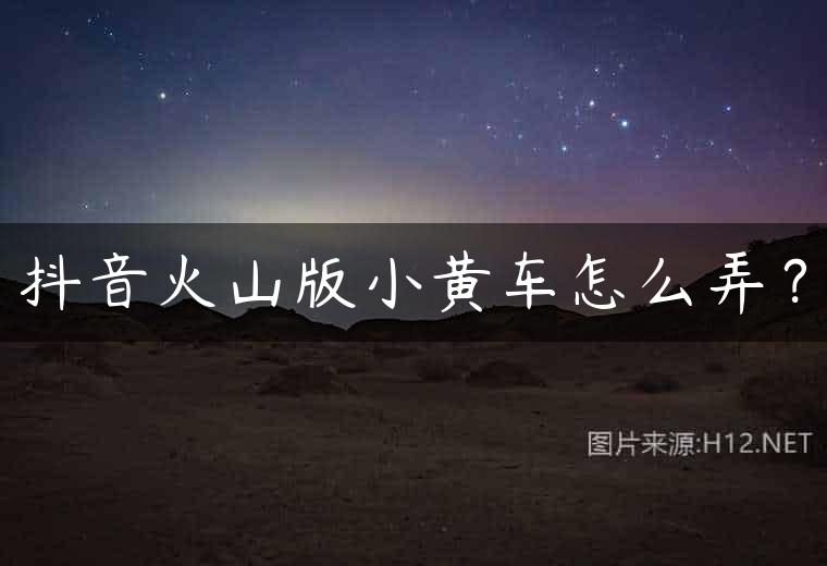 抖音火山版小黄车怎么弄？