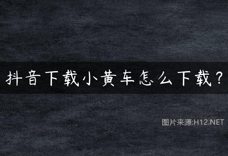 抖音下载小黄车怎么下载？