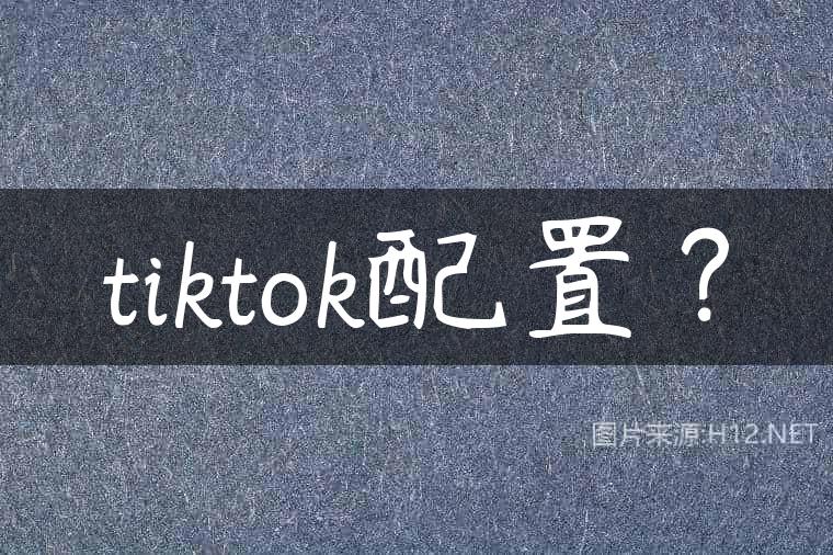 tiktok配置？